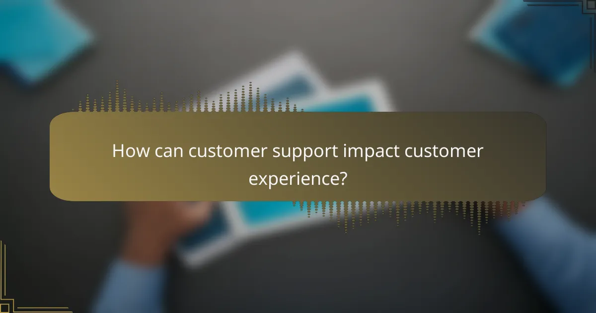 How can customer support impact customer experience?