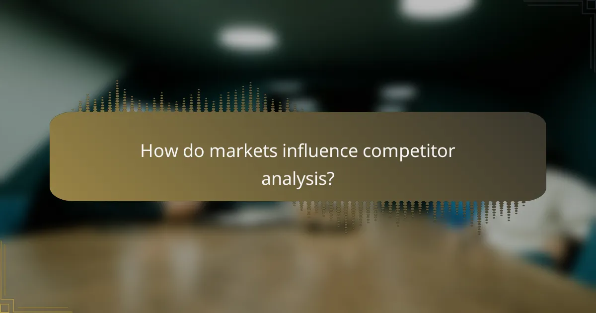 How do markets influence competitor analysis?