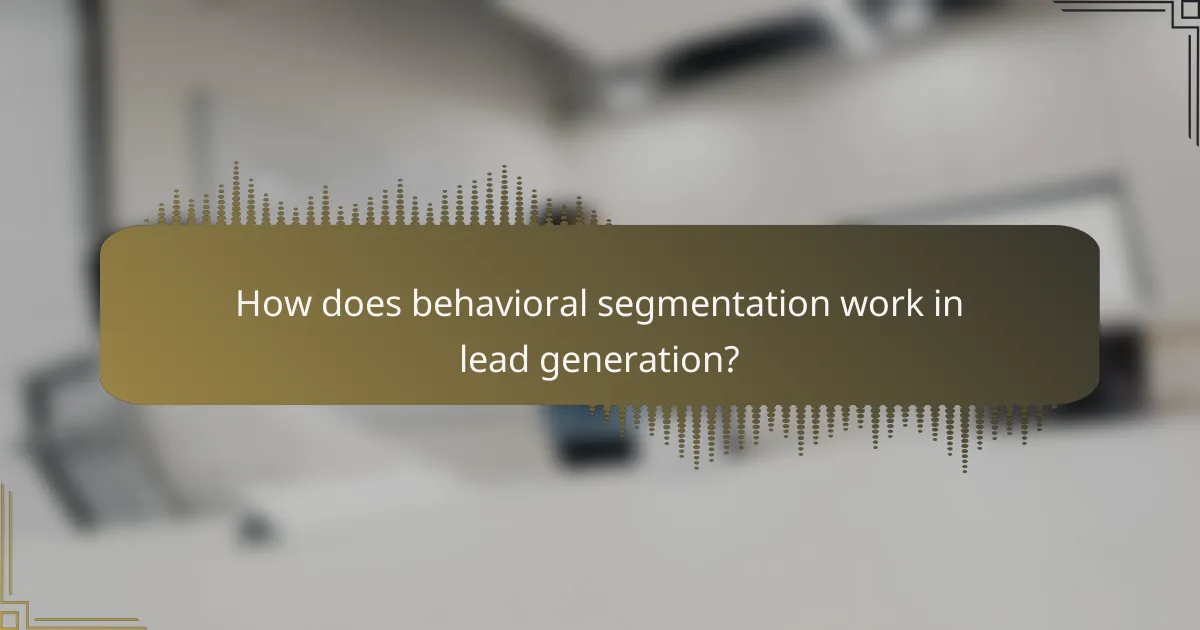 How does behavioral segmentation work in lead generation?