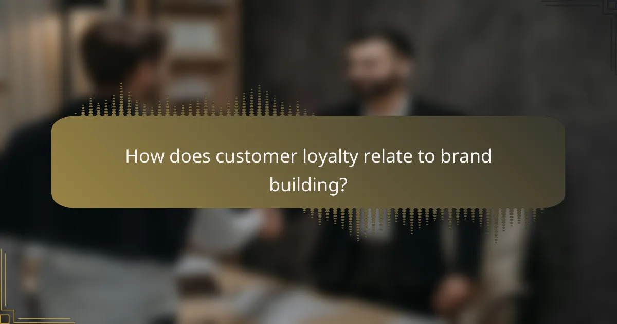 How does customer loyalty relate to brand building?