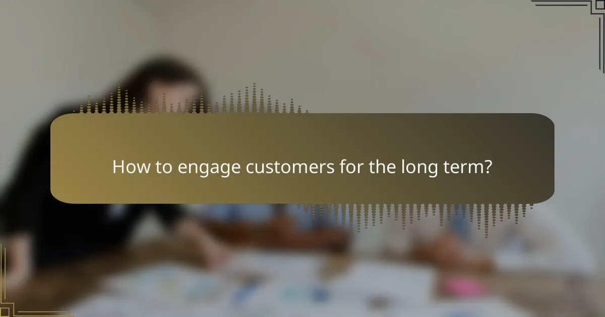 How to engage customers for the long term?