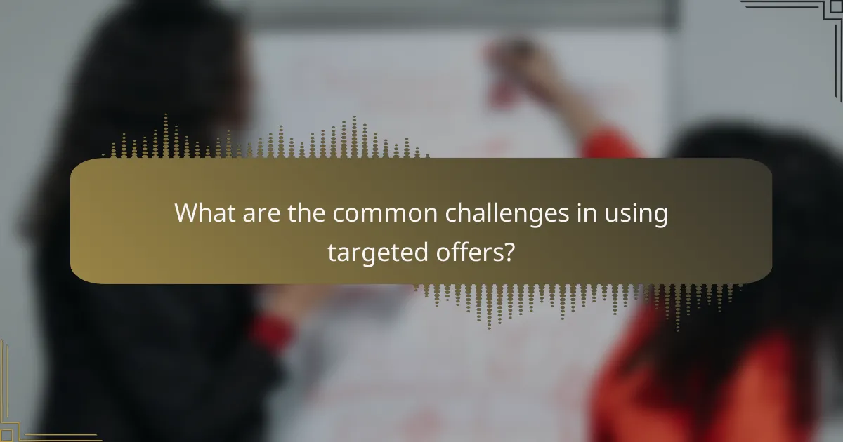 What are the common challenges in using targeted offers?