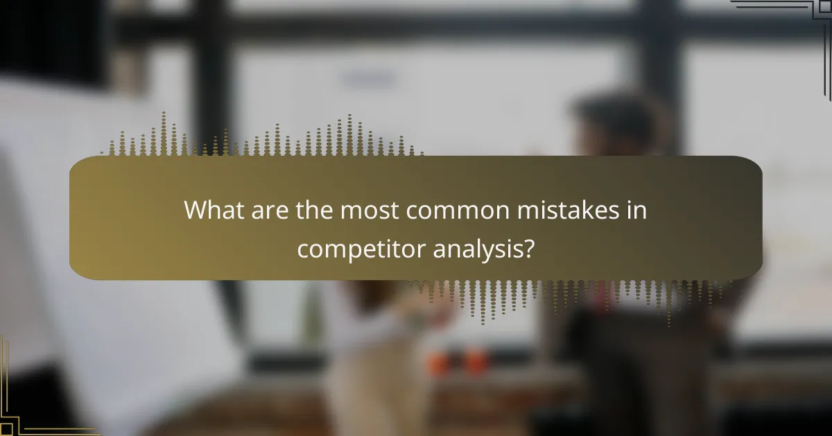 What are the most common mistakes in competitor analysis?