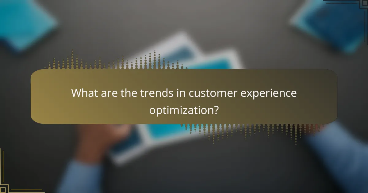 What are the trends in customer experience optimization?