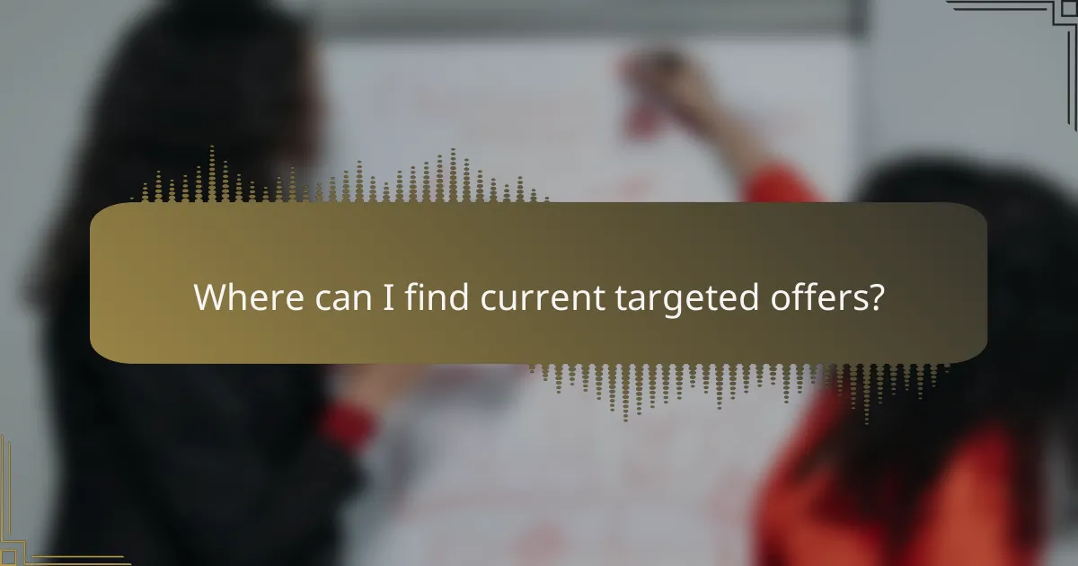 Where can I find current targeted offers?